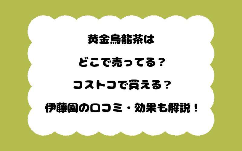 黄金烏龍茶はどこで売ってる？コストコで買える？伊藤園の口コミ・効果も解説！