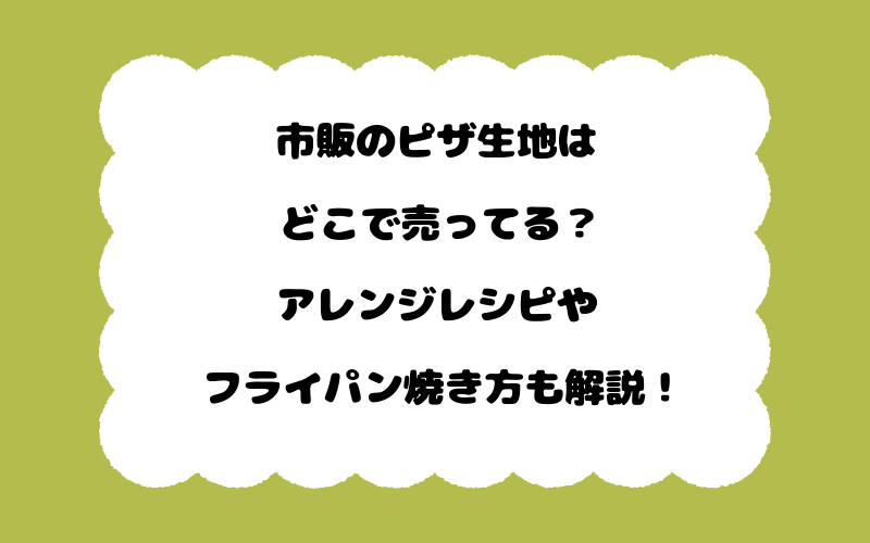 市販のピザ生地はどこで売ってる？アレンジレシピやフライパン焼き方も解説！