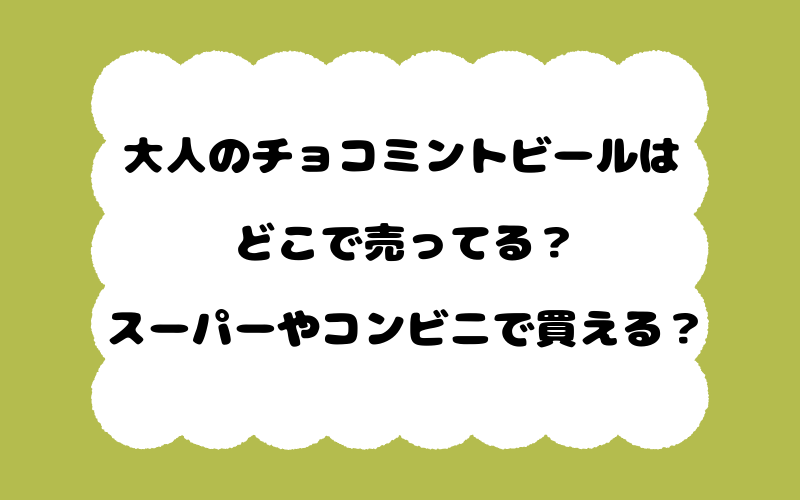 大人のチョコミントビールはどこで売ってる?スーパーやコンビニで買える?
