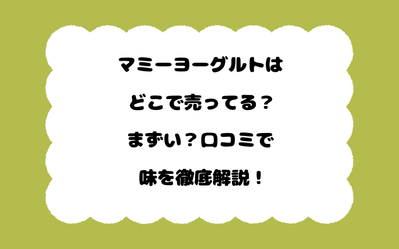 マミーヨーグルトはどこで売ってる？まずい？口コミで味を徹底解説！