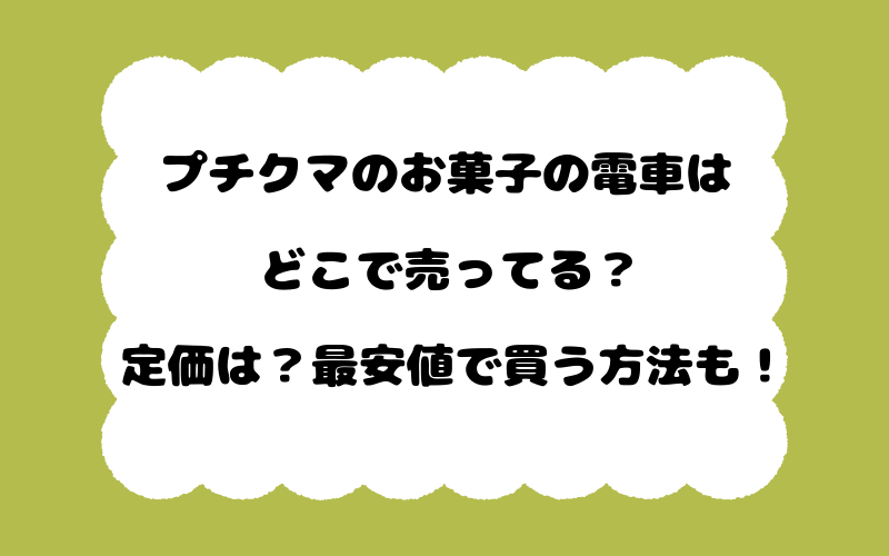 プチクマのお菓子の電車はどこで売ってる?定価は?最安値で買う方法も!