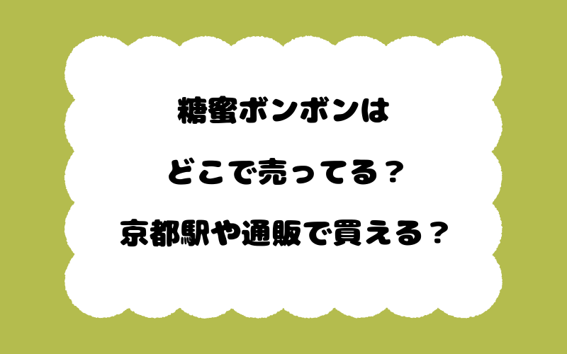 糖蜜ボンボンはどこで売ってる？京都駅や通販で買える？