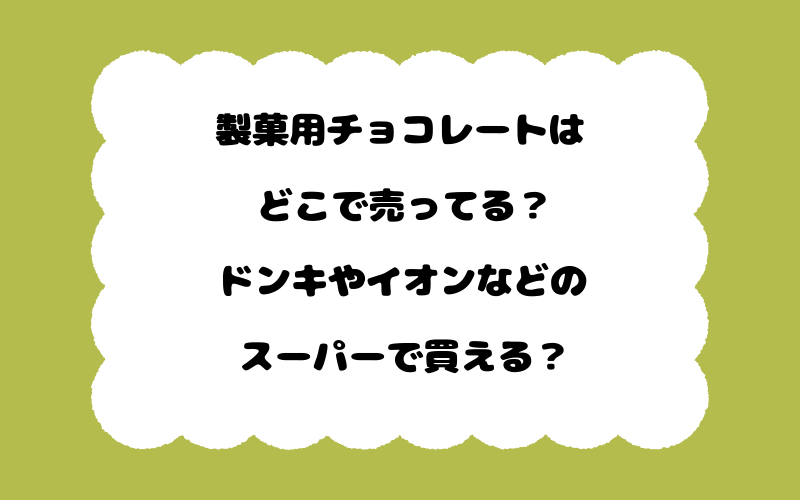 製菓用チョコレートはどこで売ってる？ドンキやイオンなどのスーパーで買える？