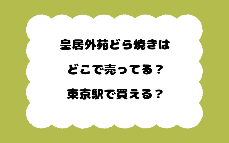 皇居外苑どら焼きはどこで売ってる?東京駅で買える?