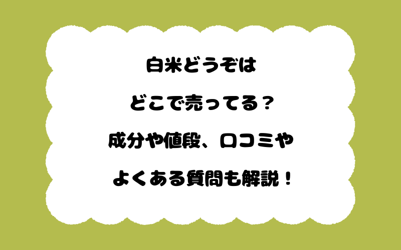 白米どうぞはどこで売ってる?成分や値段、口コミやよくある質問も解説!