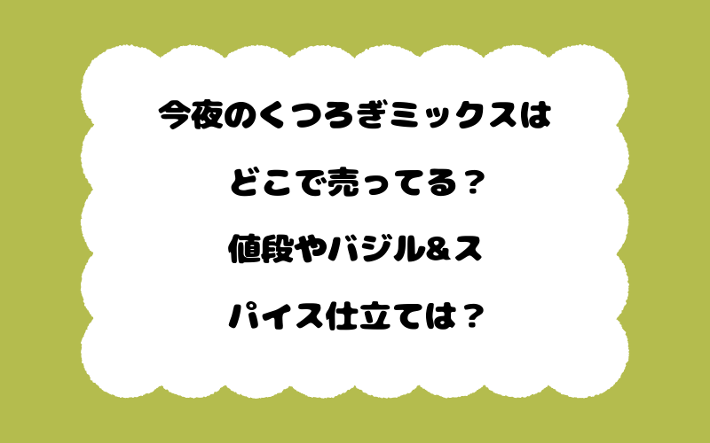 今夜のくつろぎミックスはどこで売ってる？値段やバジル&スパイス仕立ては？
