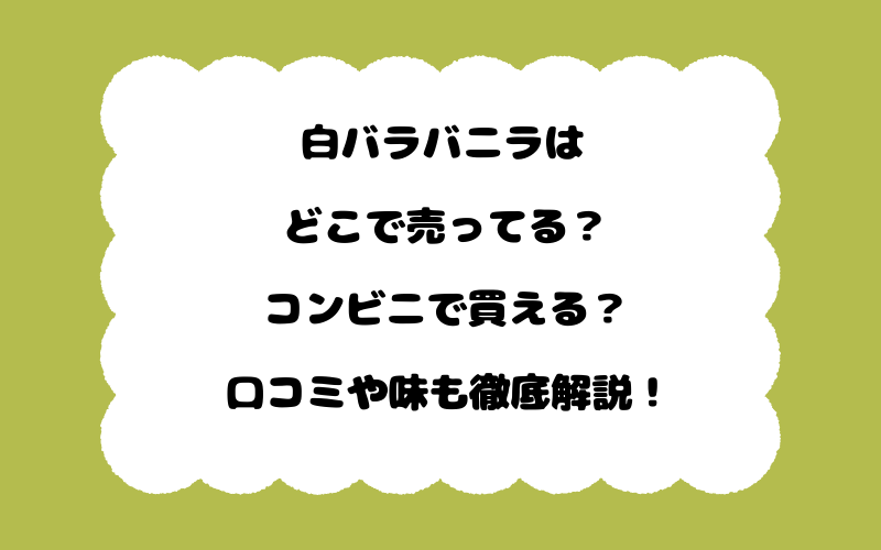 白バラバニラはどこで売ってる？コンビニで買える？口コミや味も徹底解説！