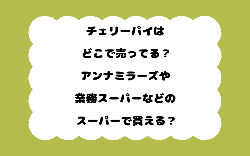 チェリーパイはどこで売ってる？アンナミラーズや業務スーパーなどのスーパーで買える？