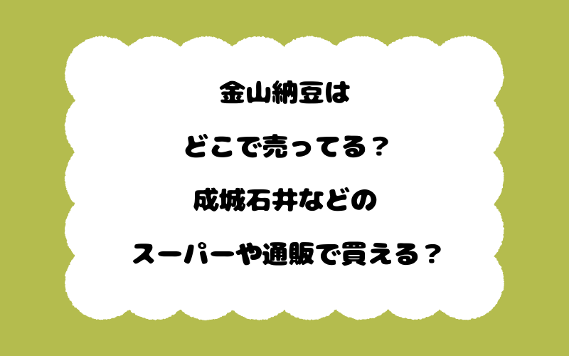 金山納豆はどこで売ってる？成城石井などのスーパーや通販で買える？