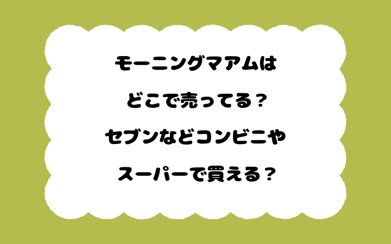モーニングマアムはどこで売ってる?セブンなどコンビニやスーパーで買える?