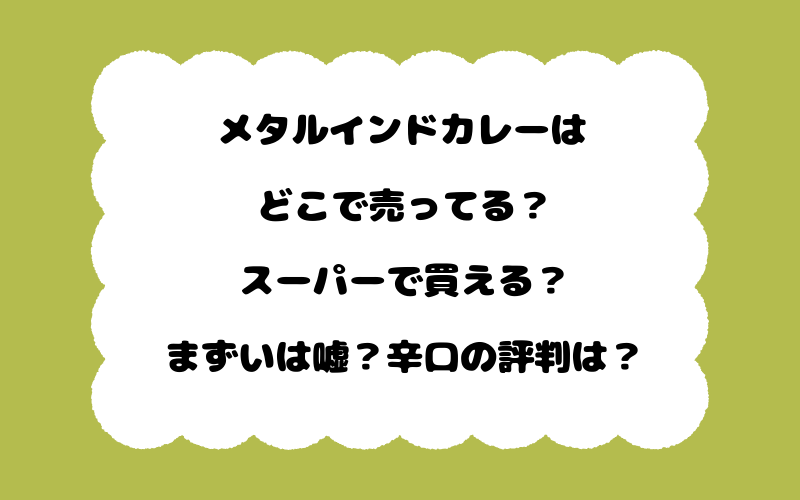 メタルインドカレーはどこで売ってる？スーパーで買える？まずいは嘘？辛口の評判は？
