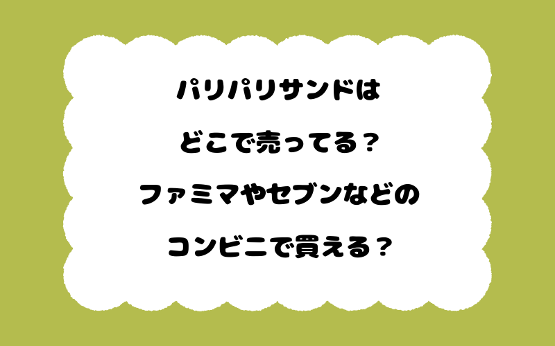 パリパリサンドはどこで売ってる？ファミマやセブンなどのコンビニで買える？