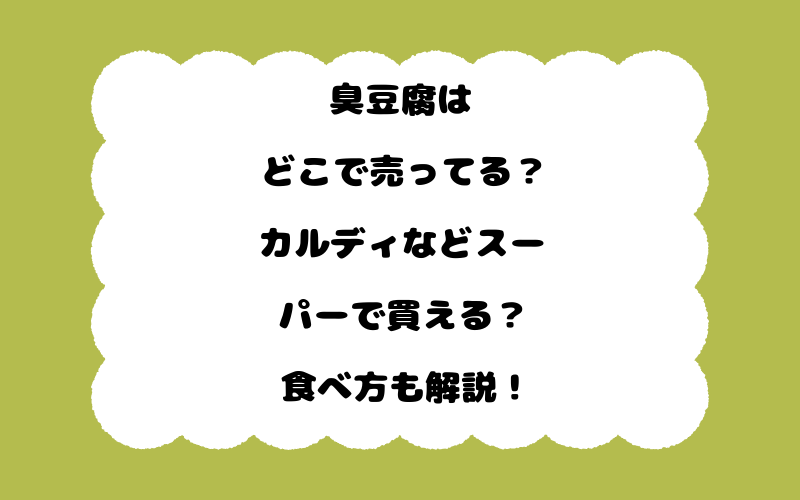 臭豆腐はどこで売ってる？カルディなどスーパーで買える？食べ方も解説！