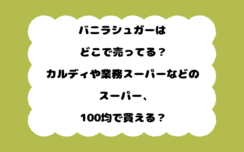 バニラシュガーはどこで売ってる？カルディや業務スーパーなどのスーパー、100均で買える？