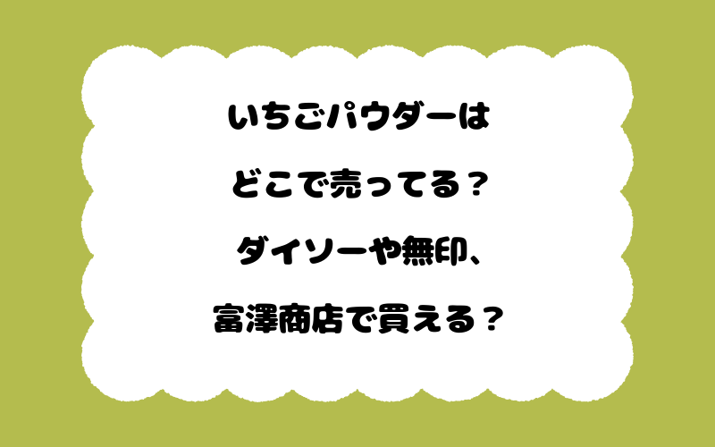 いちごパウダーはどこで売ってる？ダイソーや無印、富澤商店で買える？