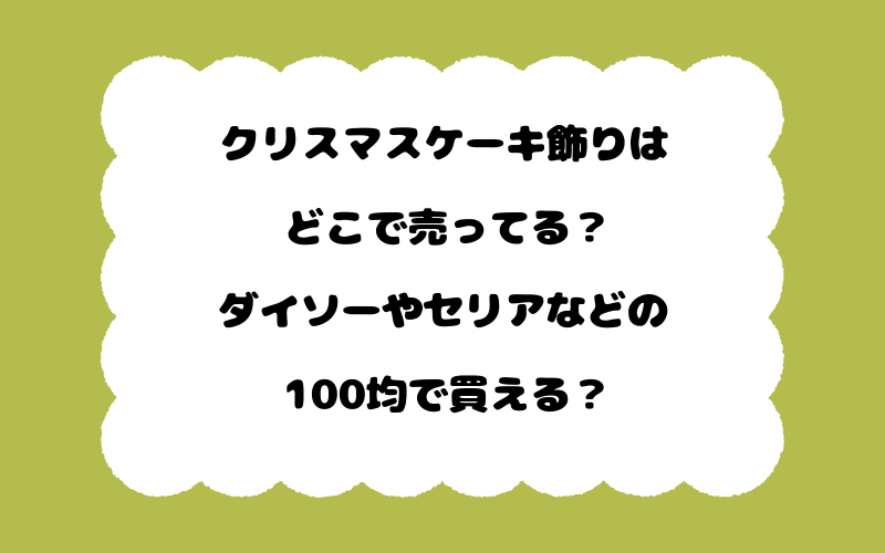 クリスマスケーキ飾りはどこで売ってる?ダイソーやセリアなどの100均で買える?