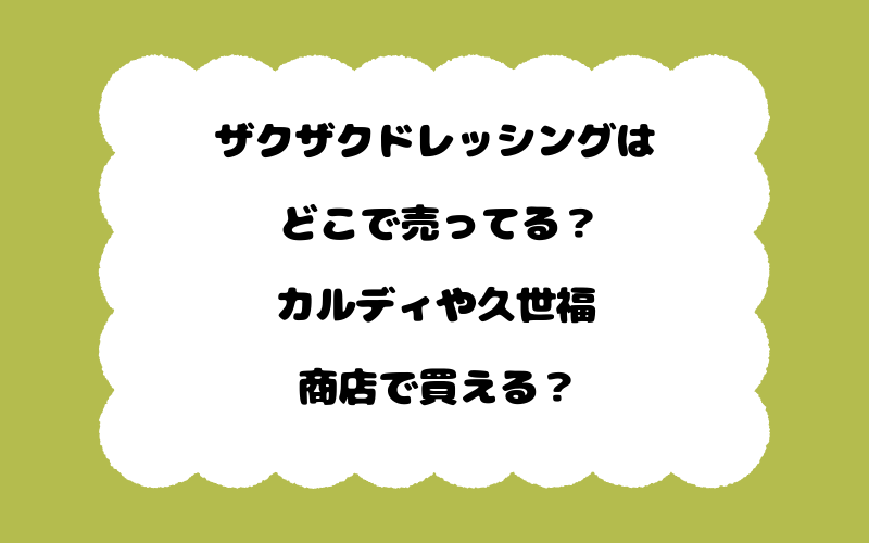 ザクザクドレッシングはどこで売ってる？カルディや久世福商店で買える？