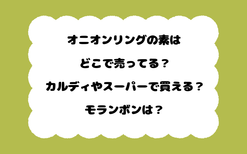 オニオンリングの素はどこで売ってる？カルディやスーパーで買える？モランボンは？