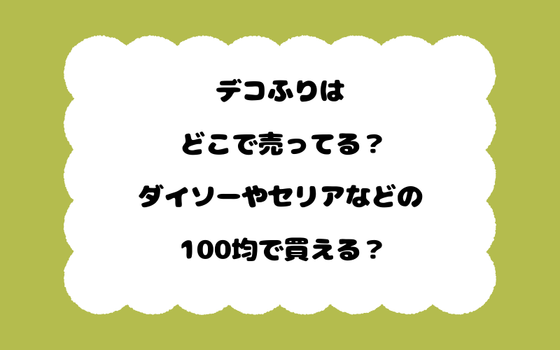 デコふりはどこで売ってる?ダイソーやセリアなどの100均で買える?