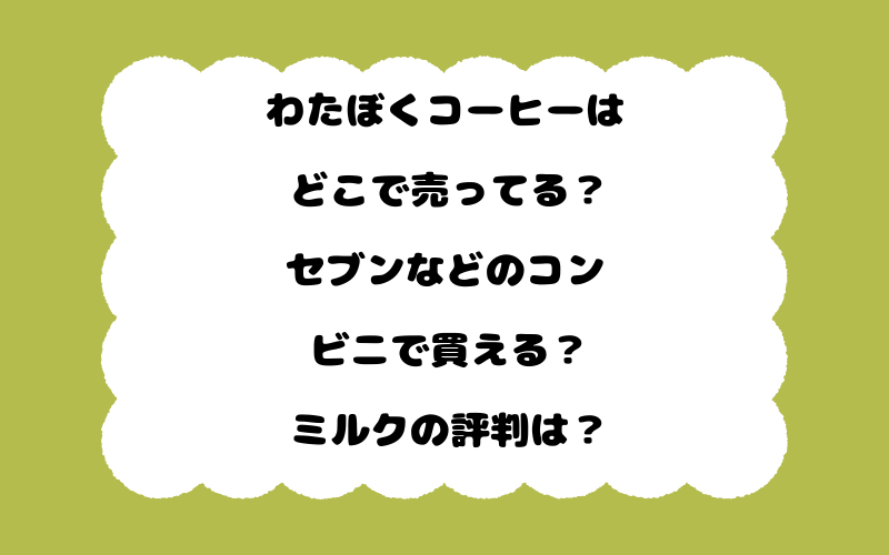 わたぼくコーヒーはどこで売ってる？セブンなどのコンビニで買える？ミルクの評判は？
