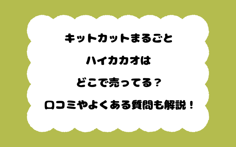 キットカットまるごとハイカカオはどこで売ってる？口コミやよくある質問も解説！