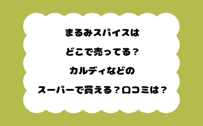 まるみスパイスはどこで売ってる?カルディなどのスーパーで買える?口コミは?